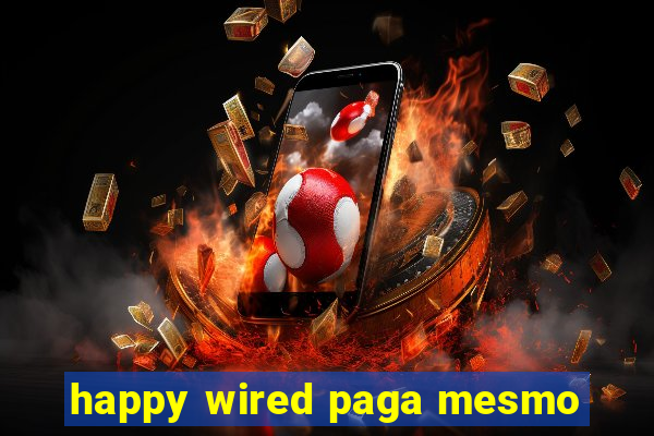 happy wired paga mesmo